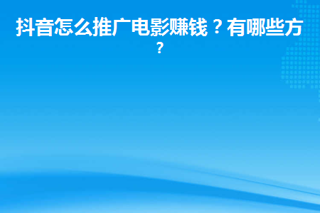 抖音怎么推广电影赚钱？有哪些方法？